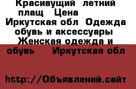 Красивущий ,летний плащ › Цена ­ 2 450 - Иркутская обл. Одежда, обувь и аксессуары » Женская одежда и обувь   . Иркутская обл.